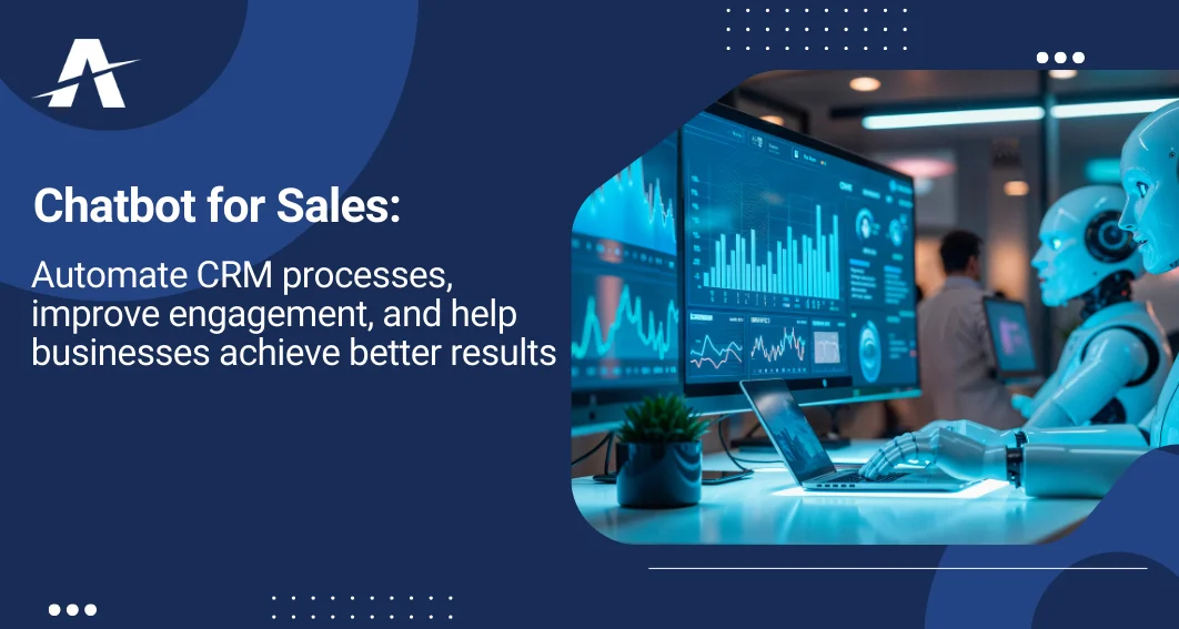 Chatbot for Sales: Automate CRM Processes, Improve Engagement, and Help Businesses Achieve Better Results